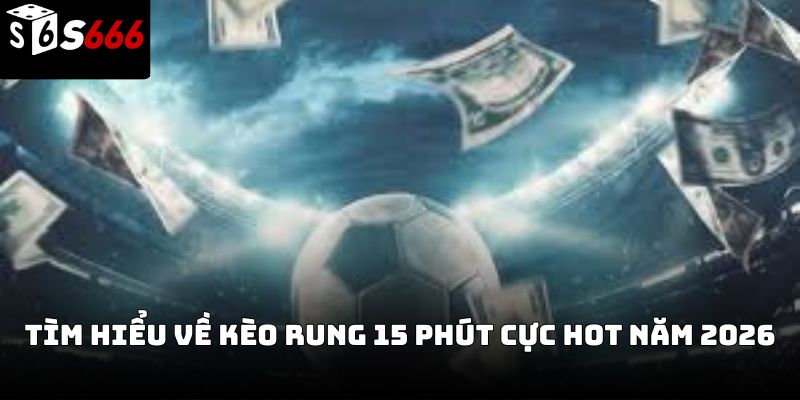 Kèo rung 15 phút s666: Kinh nghiệm thắng nhanh 2026