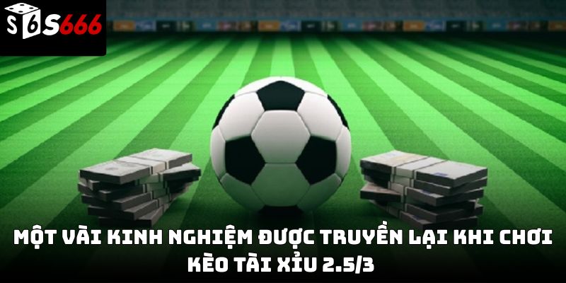 Kèo tài xỉu 2.5/3 s666: Cách đọc kèo thắng cược